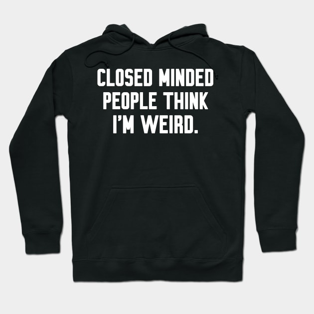 Closed minded people think i'm weird, Funny sayings Hoodie by WorkMemes